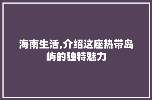 海南生活,介绍这座热带岛屿的独特魅力