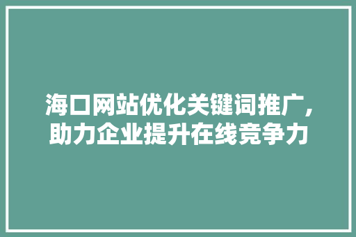 海口网站优化关键词推广,助力企业提升在线竞争力