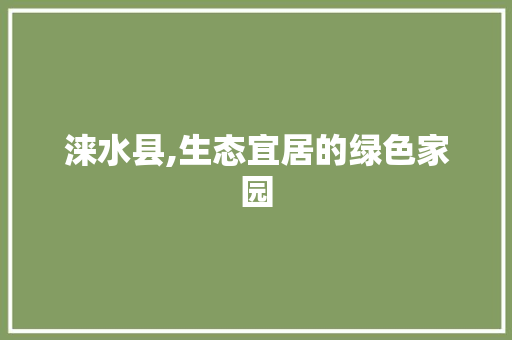 涞水县,生态宜居的绿色家园
