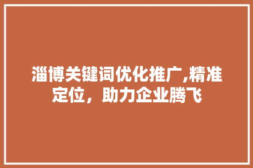 淄博关键词优化推广,精准定位，助力企业腾飞