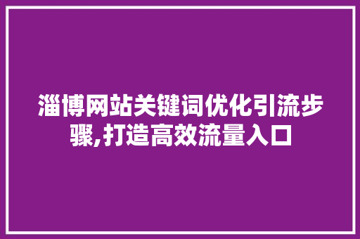 淄博网站关键词优化引流步骤,打造高效流量入口
