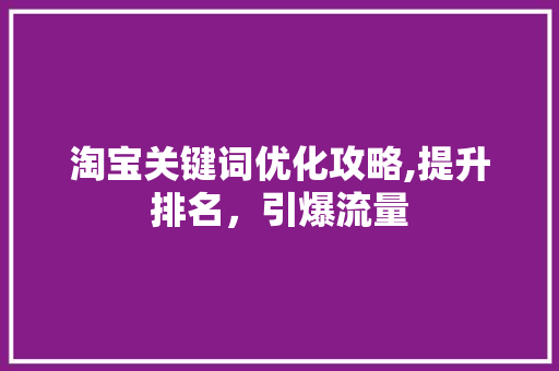 淘宝关键词优化攻略,提升排名，引爆流量