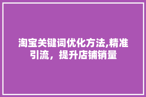 淘宝关键词优化方法,精准引流，提升店铺销量