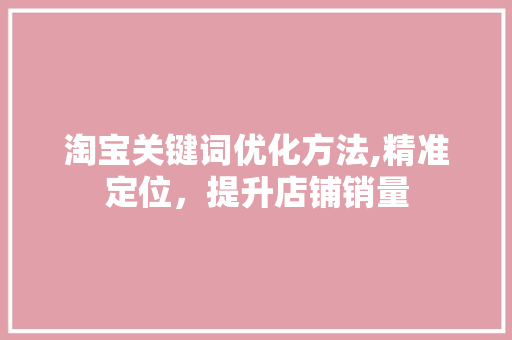 淘宝关键词优化方法,精准定位，提升店铺销量