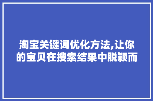 淘宝关键词优化方法,让你的宝贝在搜索结果中脱颖而出