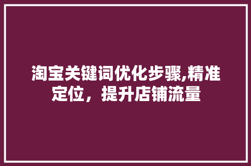 淘宝关键词优化步骤,精准定位，提升店铺流量
