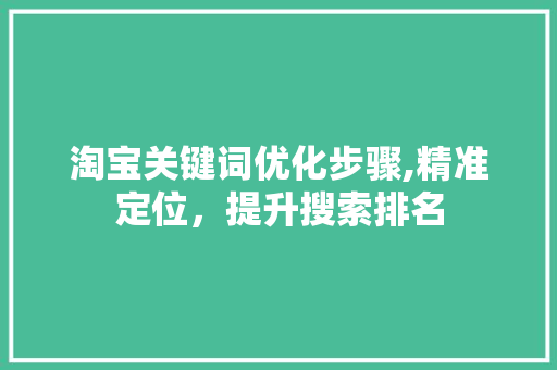 淘宝关键词优化步骤,精准定位，提升搜索排名