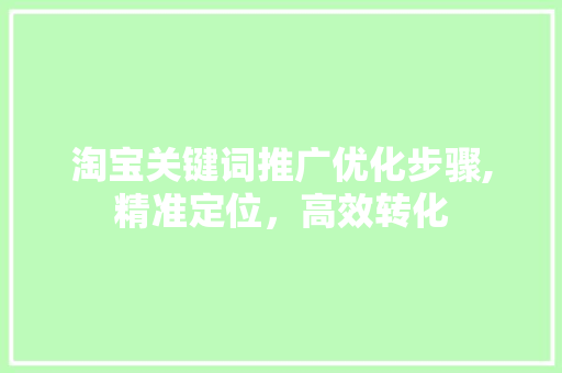 淘宝关键词推广优化步骤,精准定位，高效转化