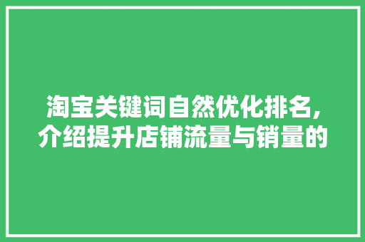 淘宝关键词自然优化排名,介绍提升店铺流量与销量的方法