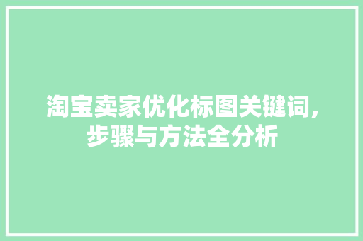 淘宝卖家优化标图关键词,步骤与方法全分析