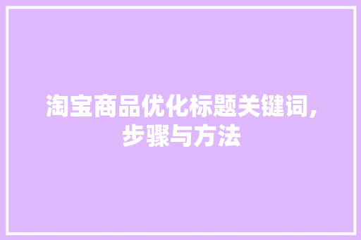淘宝商品优化标题关键词,步骤与方法