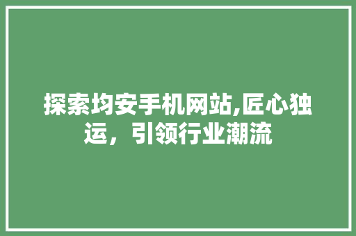 探索均安手机网站,匠心独运，引领行业潮流