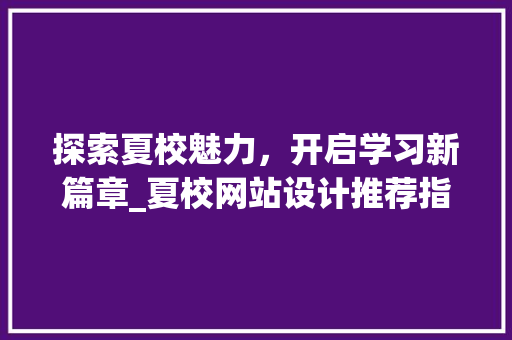 探索夏校魅力，开启学习新篇章_夏校网站设计推荐指南