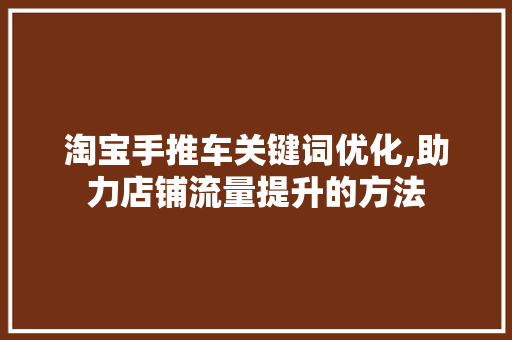淘宝手推车关键词优化,助力店铺流量提升的方法