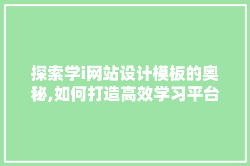 探索学i网站设计模板的奥秘,如何打造高效学习平台 市场营销范文