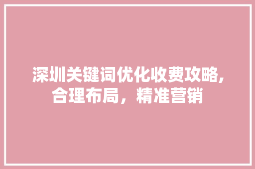 深圳关键词优化收费攻略,合理布局，精准营销