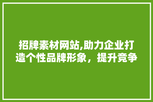 招牌素材网站,助力企业打造个性品牌形象，提升竞争力 后端技术