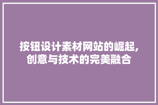 按钮设计素材网站的崛起,创意与技术的完美融合 商务信函