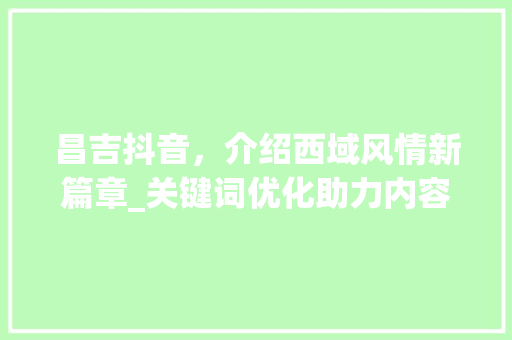 昌吉抖音，介绍西域风情新篇章_关键词优化助力内容传播