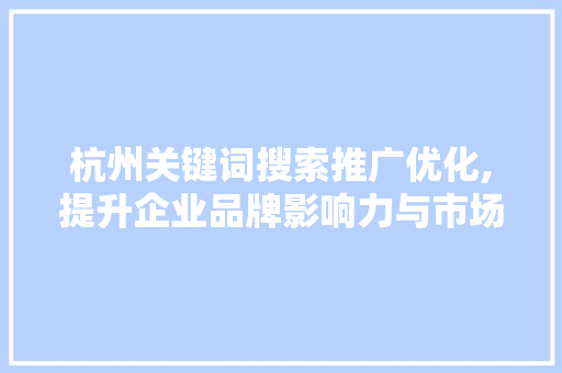 杭州关键词搜索推广优化,提升企业品牌影响力与市场竞争力