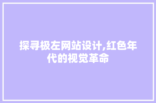 探寻极左网站设计,红色年代的视觉革命 前端技术