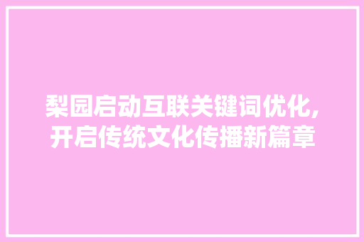 梨园启动互联关键词优化,开启传统文化传播新篇章