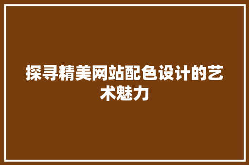 探寻精美网站配色设计的艺术魅力 项目报告