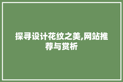 探寻设计花纹之美,网站推荐与赏析