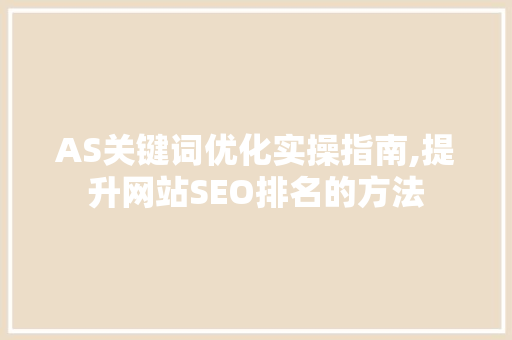 AS关键词优化实操指南,提升网站SEO排名的方法