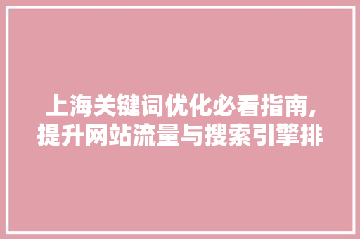 上海关键词优化必看指南,提升网站流量与搜索引擎排名的方法