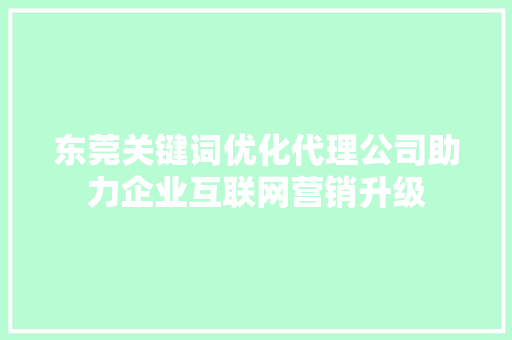 东莞关键词优化代理公司助力企业互联网营销升级