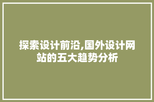 探索设计前沿,国外设计网站的五大趋势分析 市场营销范文