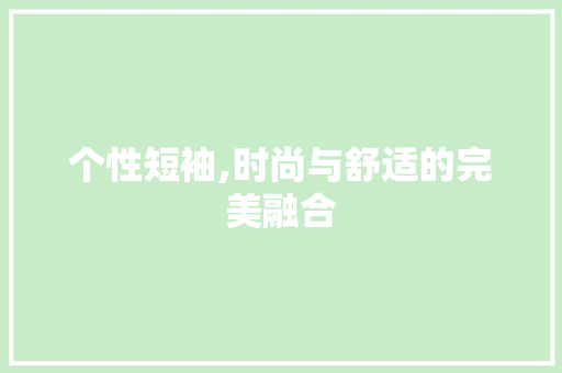 个性短袖,时尚与舒适的完美融合