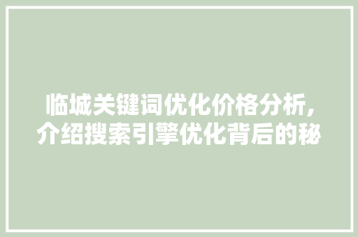临城关键词优化价格分析,介绍搜索引擎优化背后的秘密