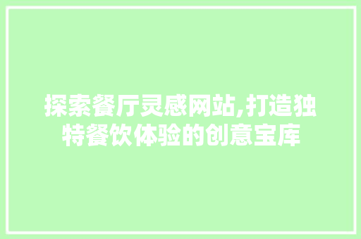 探索餐厅灵感网站,打造独特餐饮体验的创意宝库
