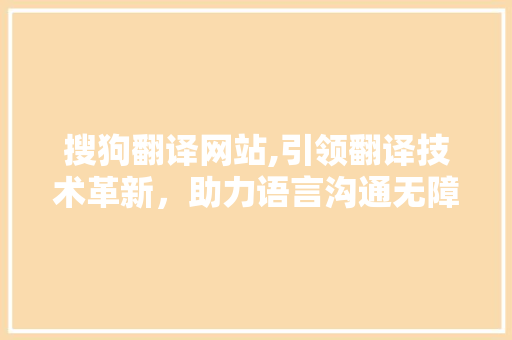 搜狗翻译网站,引领翻译技术革新，助力语言沟通无障碍 MySQL