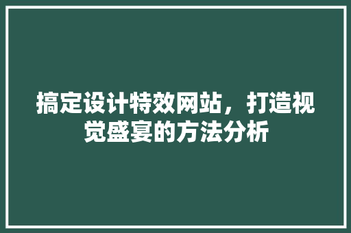 搞定设计特效网站，打造视觉盛宴的方法分析
