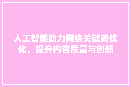 人工智能助力网络关键词优化，提升内容质量与创新
