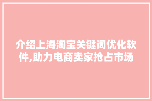 介绍上海淘宝关键词优化软件,助力电商卖家抢占市场先机 MySQL