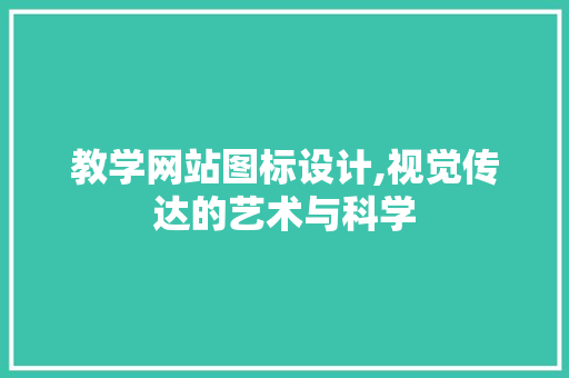 教学网站图标设计,视觉传达的艺术与科学 项目报告