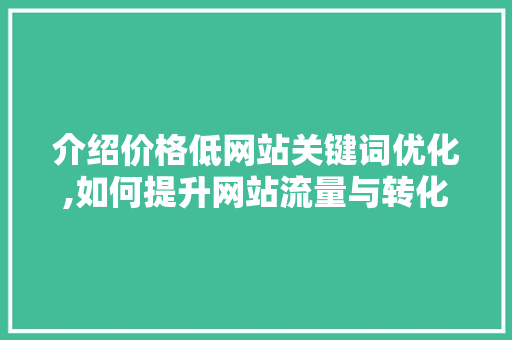 介绍价格低网站关键词优化,如何提升网站流量与转化率