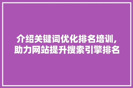 介绍关键词优化排名培训,助力网站提升搜索引擎排名的方法