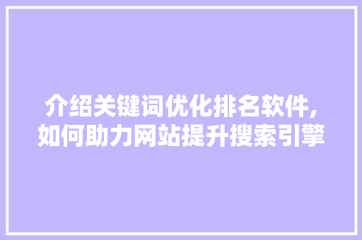 介绍关键词优化排名软件,如何助力网站提升搜索引擎排名 网站建设