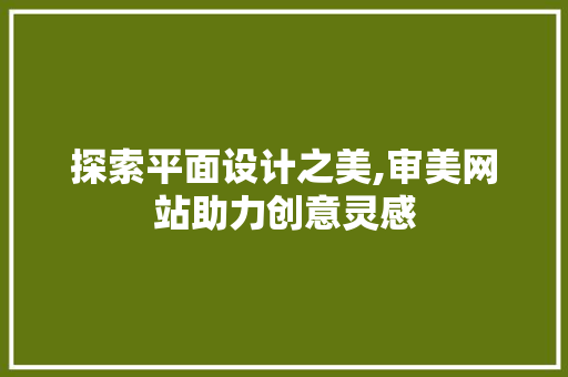 探索平面设计之美,审美网站助力创意灵感 前端技术