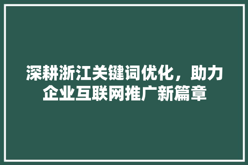 深耕浙江关键词优化，助力企业互联网推广新篇章