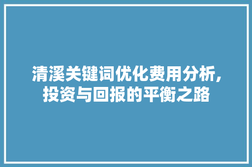 清溪关键词优化费用分析,投资与回报的平衡之路