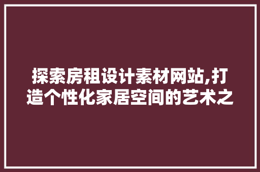 探索房租设计素材网站,打造个性化家居空间的艺术之旅 商务信函