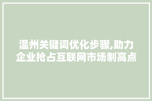 温州关键词优化步骤,助力企业抢占互联网市场制高点