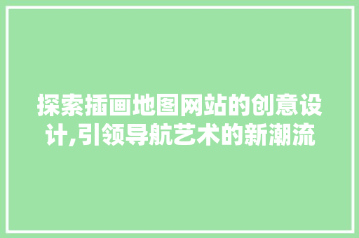 探索插画地图网站的创意设计,引领导航艺术的新潮流 缓存Redis
