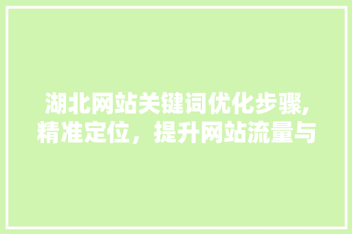 湖北网站关键词优化步骤,精准定位，提升网站流量与转化率
